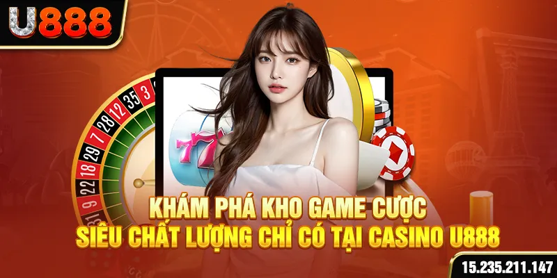 Khám phá kho game cược siêu chất lượng chỉ có tại casino U888